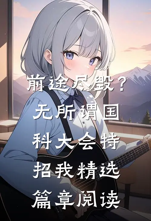 前途尽毁？无所谓，国科大会特招我精选篇章阅读