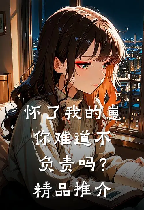 怀了我的崽，你难道不负责吗？精品推介