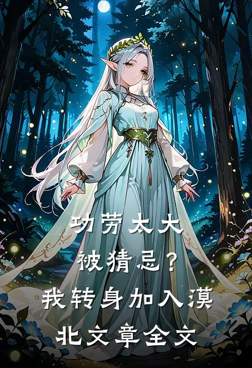 功劳太大被猜忌？我转身加入漠北文章全文