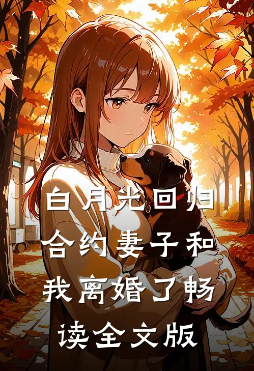 白月光回归，合约妻子和我离婚了畅读全文版