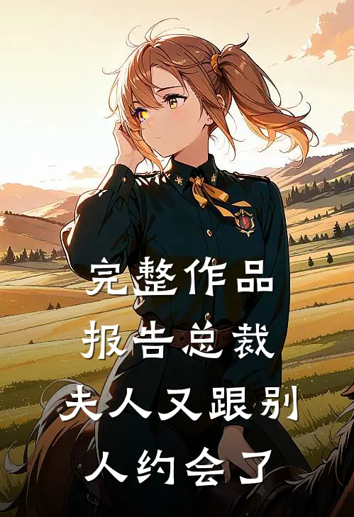 完整作品报告总裁，夫人又跟别人约会了