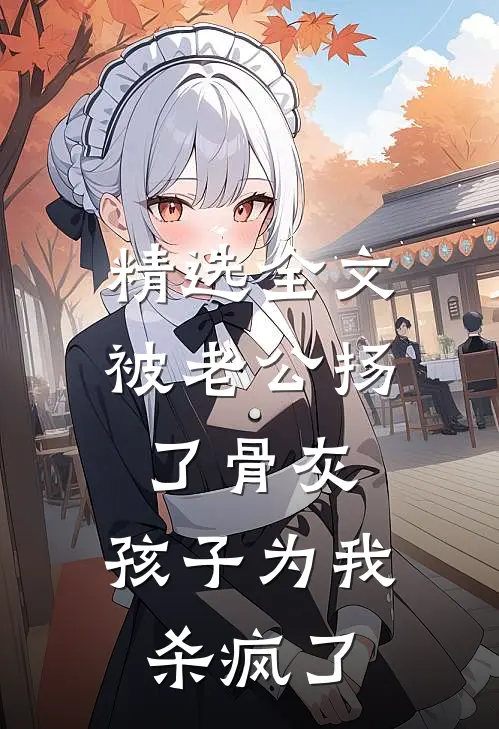 精选全文被老公扬了骨灰，孩子为我杀疯了