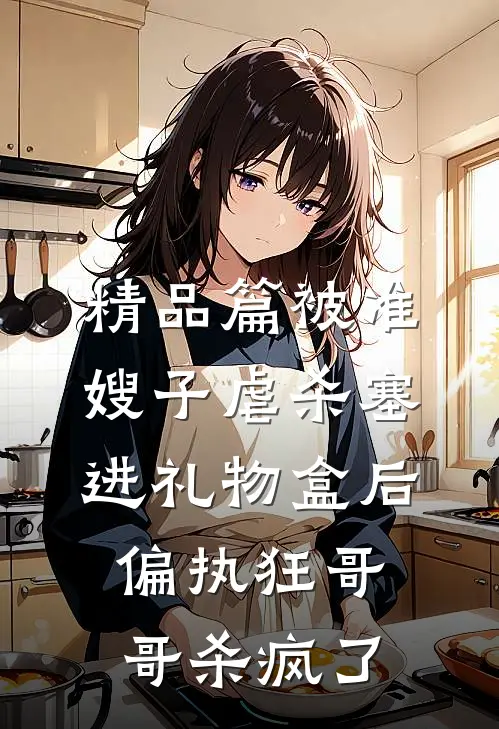 精品篇被准嫂子虐杀塞进礼物盒后，偏执狂哥哥杀疯了