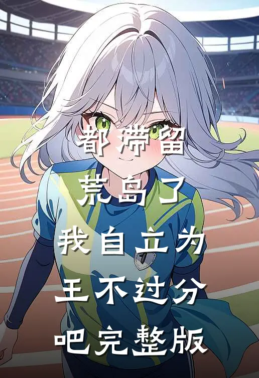 都滞留荒岛了，我自立为王不过分吧完整版