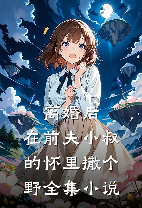 离婚后，在前夫小叔的怀里撒个野全集小说