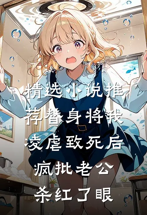 精选小说推荐替身将我凌虐致死后，疯批老公杀红了眼