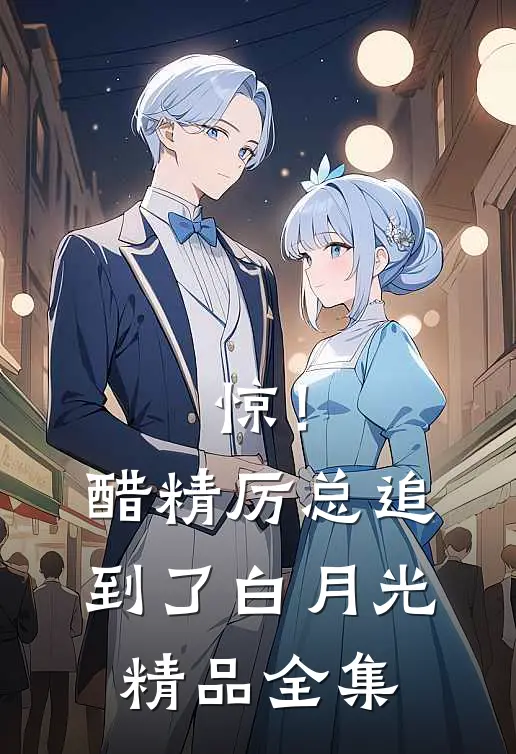 惊！醋精厉总追到了白月光精品全集