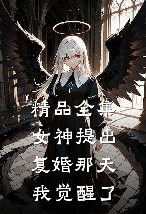精品全集女神提出复婚那天，我觉醒了