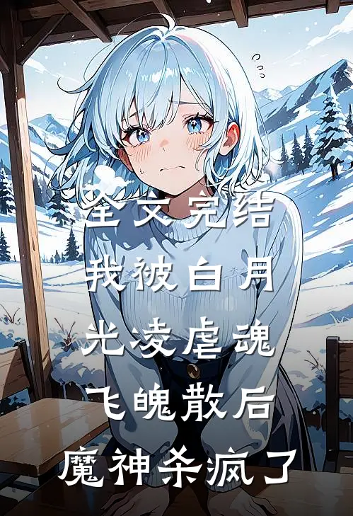 全文完结我被白月光凌虐魂飞魄散后，魔神杀疯了