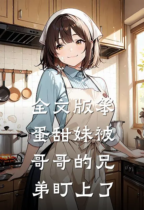 全文版笨蛋甜妹被哥哥的兄弟盯上了