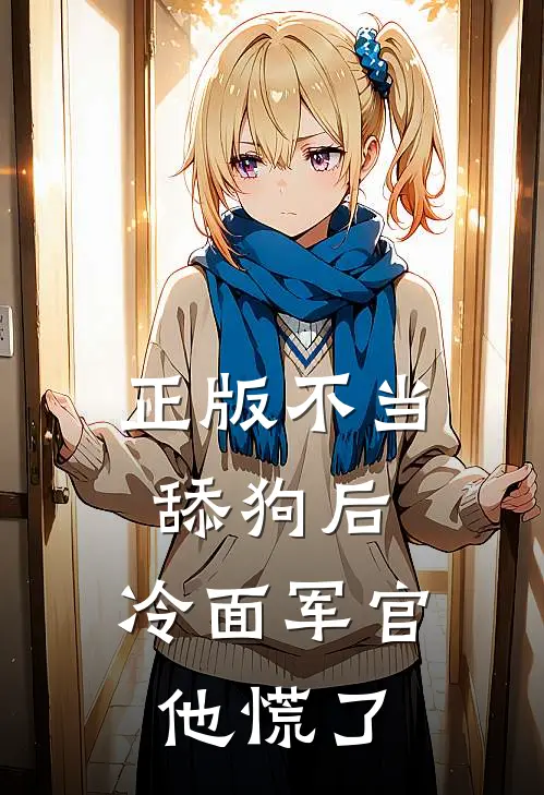 正版不当舔狗后，冷面军官他慌了