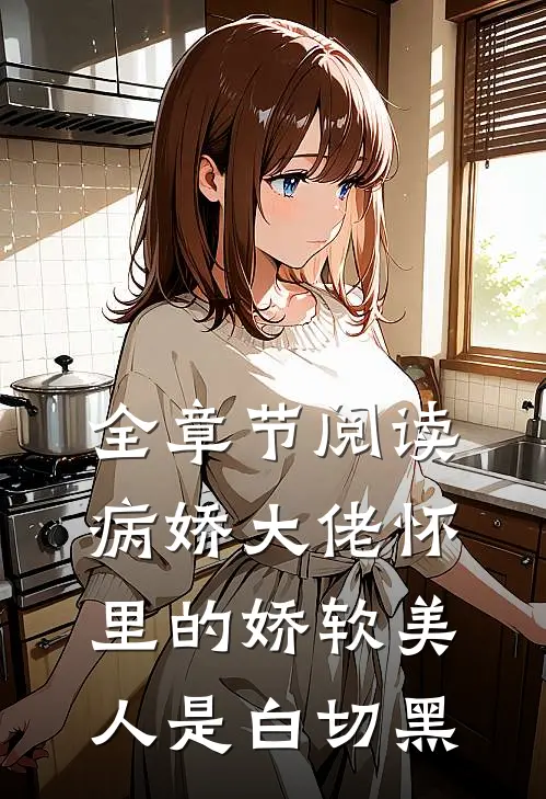 全章节阅读病娇大佬怀里的娇软美人是白切黑