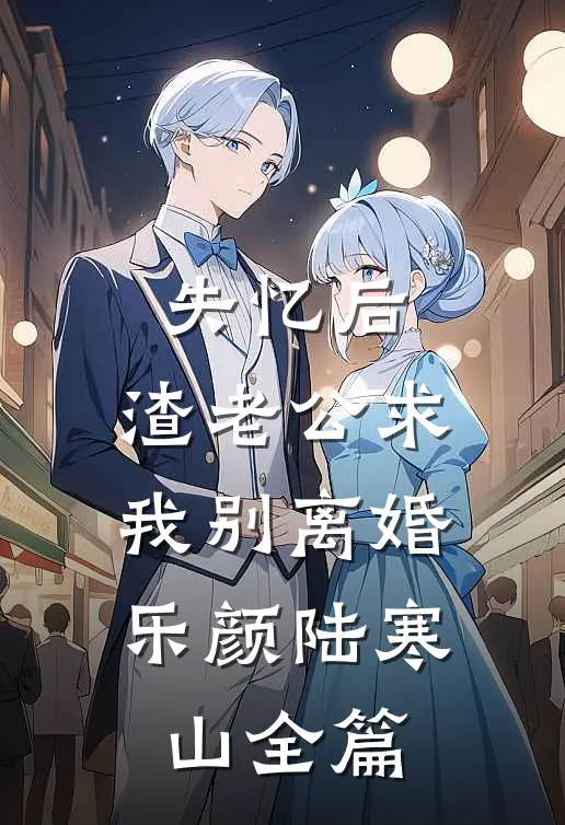 失忆后，渣老公求我别离婚(乐颜陆寒山)全篇