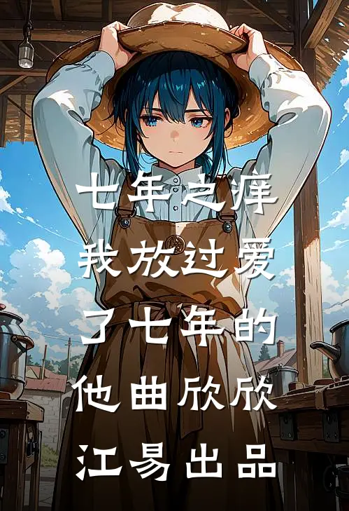七年之痒，我放过爱了七年的他(曲欣欣江易)出品