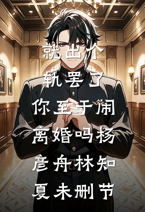 就出个轨罢了，你至于闹离婚吗(杨彦舟林知夏)未删节