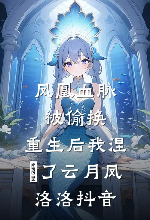 凤凰血脉被偷换，重生后我涅槃了(云月凤洛洛)抖音