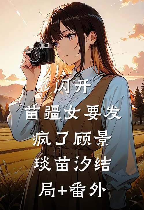 闪开，苗疆女要发疯了顾景琰苗汐结局+番外