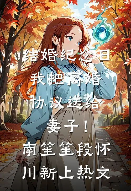 结婚纪念日，我把离婚协议送给妻子！(南笙笙段怀川)新上热文