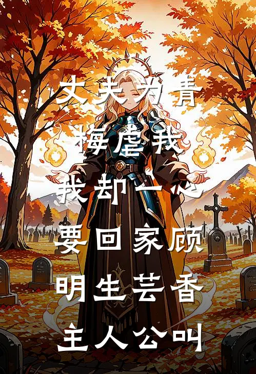 丈夫为青梅虐我，我却一心要回家(顾明生芸香)主人公叫