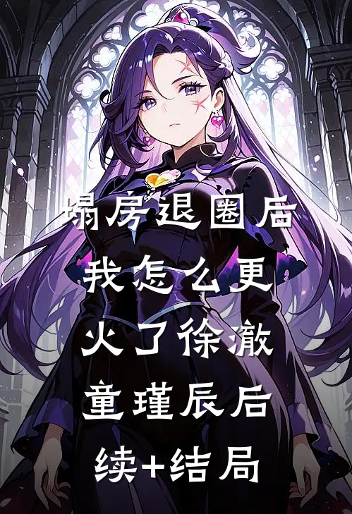 塌房退圈后，我怎么更火了(徐澈童瑾辰)后续+结局