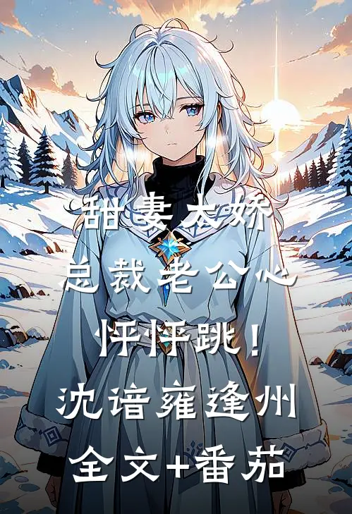 甜妻太娇，总裁老公心怦怦跳！沈谙雍逢州全文+番茄