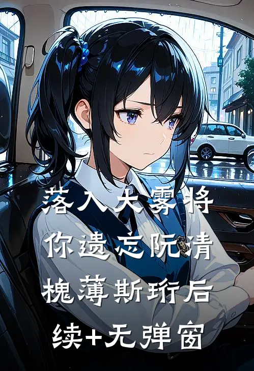 落入大雾将你遗忘(阮清槐薄斯珩)后续+无弹窗