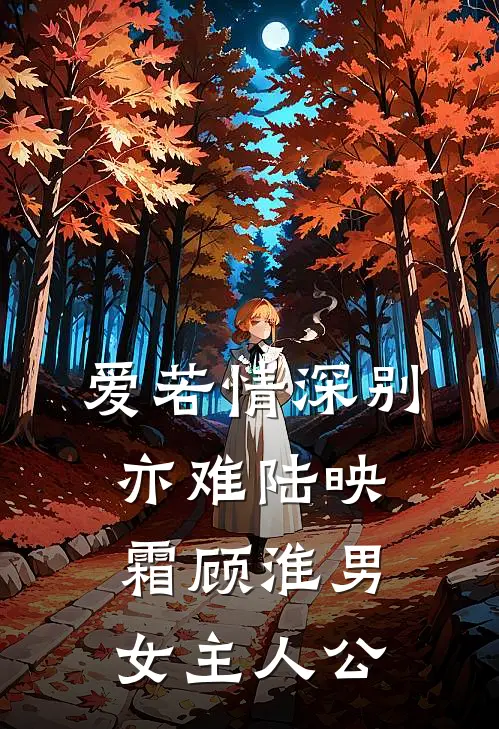 爱若情深别亦难(陆映霜顾淮)男女主人公
