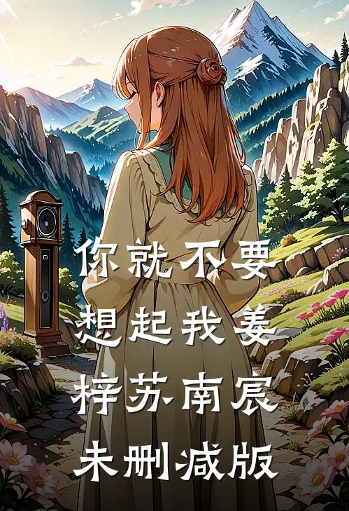 你就不要想起我(姜梓苏南宸)未删减版