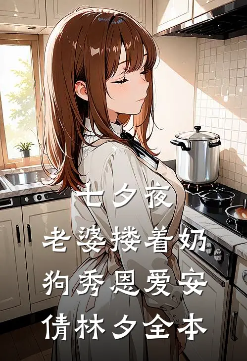 七夕夜，老婆搂着奶狗秀恩爱(安倩林夕)全本