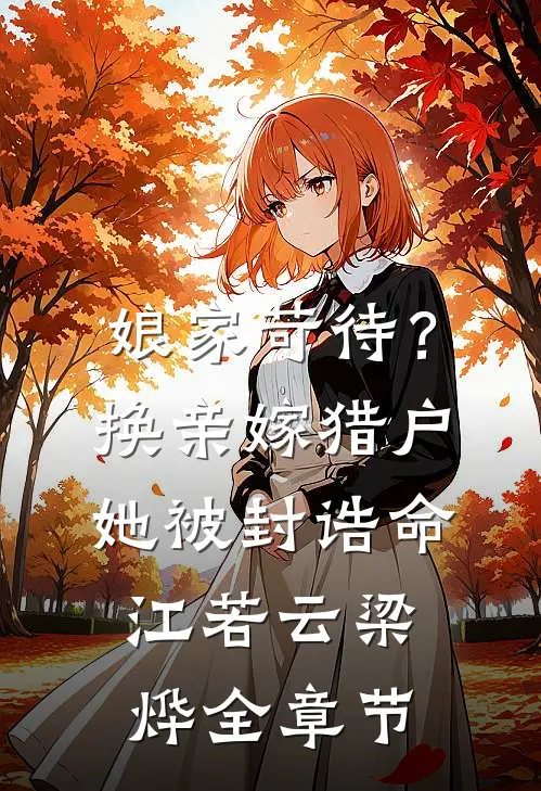 娘家苛待？换亲嫁猎户她被封诰命(江若云梁烨)全章节