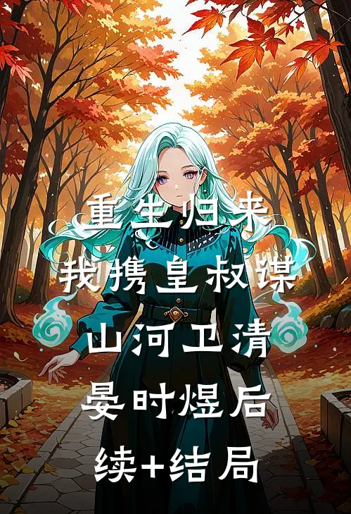 重生归来，我携皇叔谋山河(卫清晏时煜)后续+结局