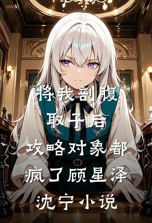 将我剖腹取子后，攻略对象都疯了(顾星泽沈宁)小说