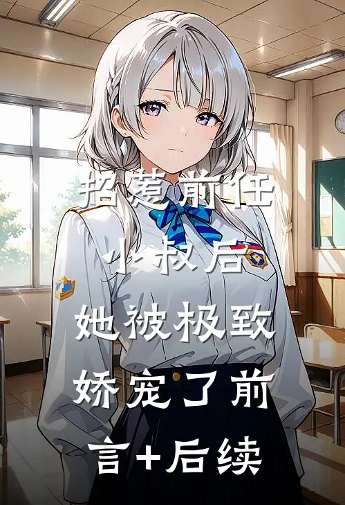 招惹前任小叔后，她被极致娇宠了前言+后续