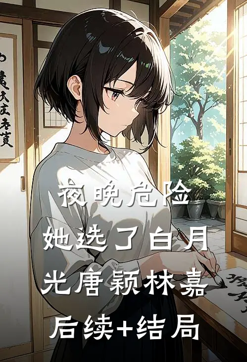 夜晚危险，她选了白月光(唐颖林嘉)后续+结局