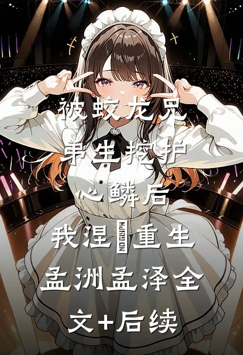 被蛟龙兄弟生挖护心鳞后，我涅槃重生(孟洲孟泽)全文+后续
