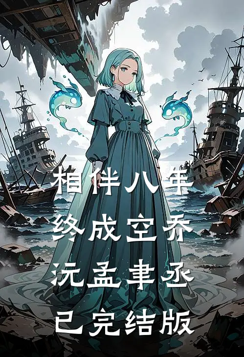 相伴八年终成空(乔沅孟聿丞)已完结版