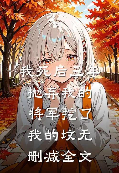 我死后三年，抛弃我的将军挖了我的坟无删减全文