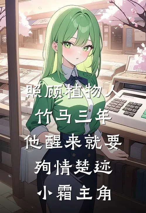 照顾植物人竹马三年，他醒来就要殉情(楚迹小霜)主角