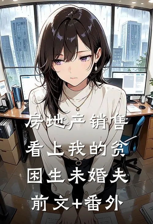 房地产销售看上我的贫困生未婚夫前文+番外