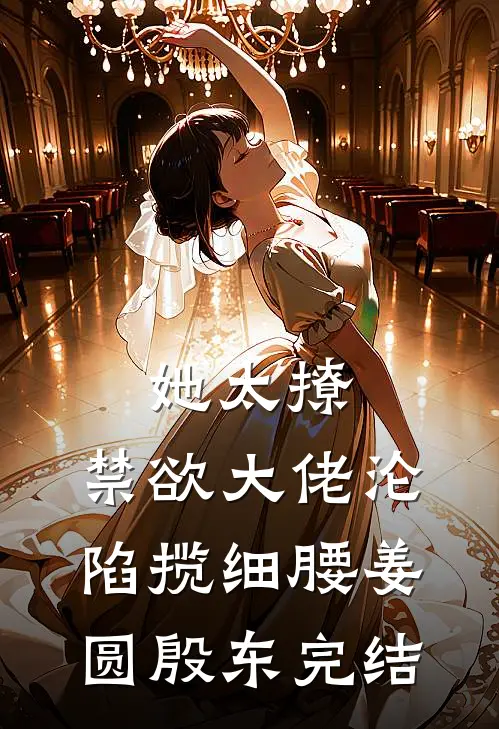 她太撩，禁欲大佬沦陷揽细腰(姜圆殷东)完结