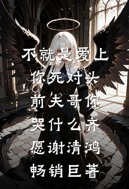 不就是爱上你死对头，前夫哥你哭什么(齐愿谢清鸿)畅销巨著