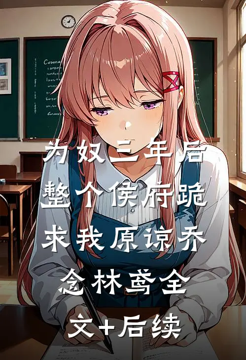 为奴三年后，整个侯府跪求我原谅(乔念林鸢)全文+后续