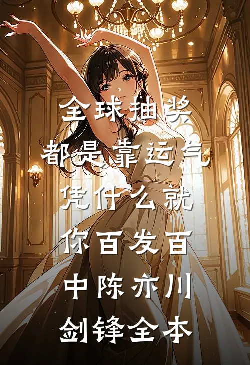 全球抽奖：都是靠运气，凭什么就你百发百中(陈亦川剑锋)全本