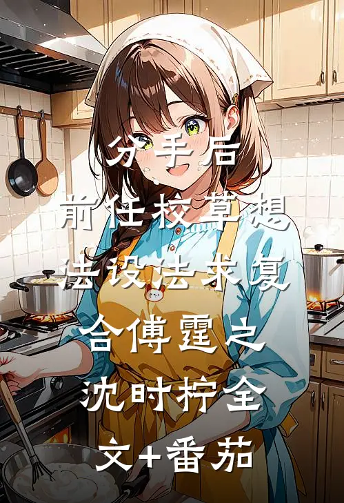 分手后，前任校草想法设法求复合傅霆之沈时柠全文+番茄