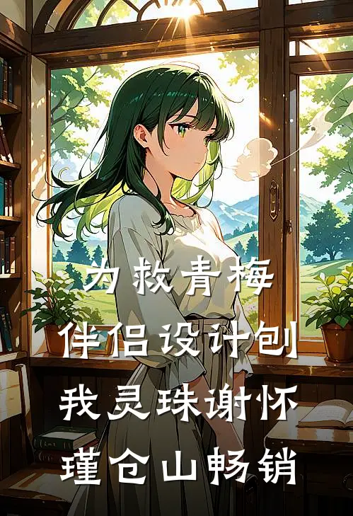 为救青梅，伴侣设计刨我灵珠(谢怀瑾仓山)畅销
