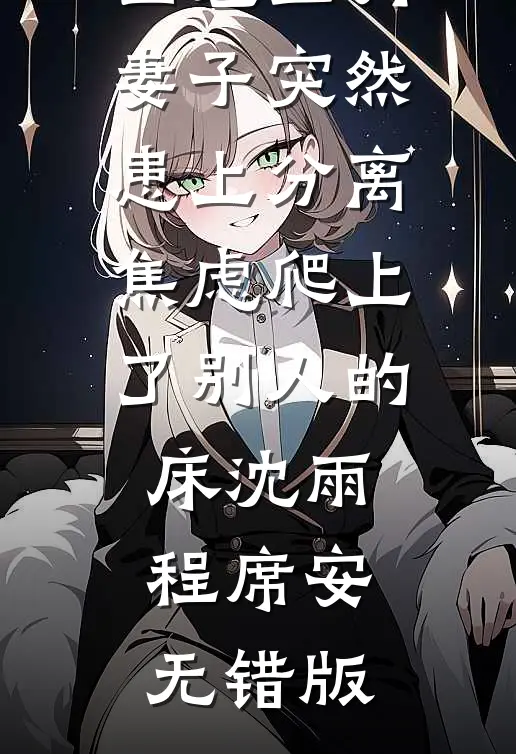 出差三月，妻子突然患上分离焦虑爬上了别人的床(沈雨程席安)无错版