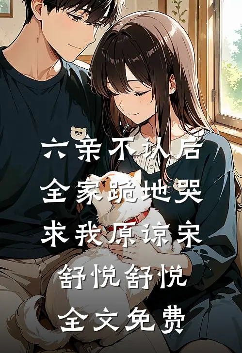 六亲不认后，全家跪地哭求我原谅宋舒悦舒悦全文免费