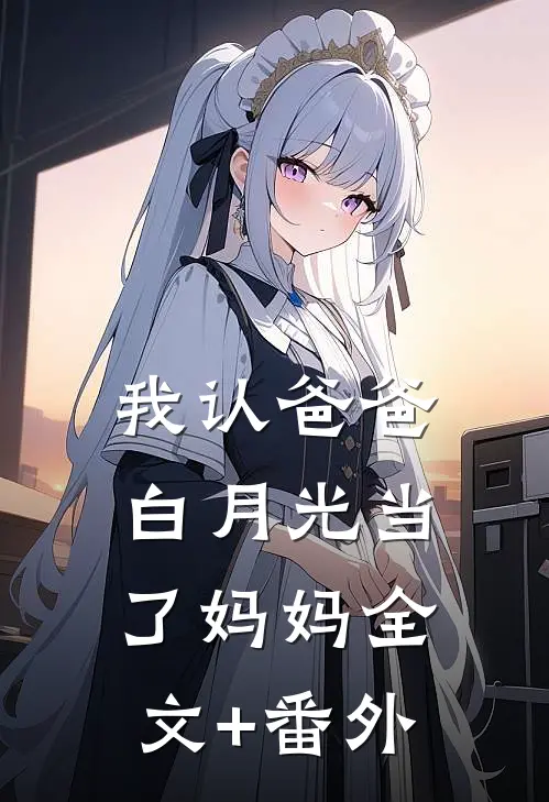 我认爸爸白月光当了妈妈全文+番外