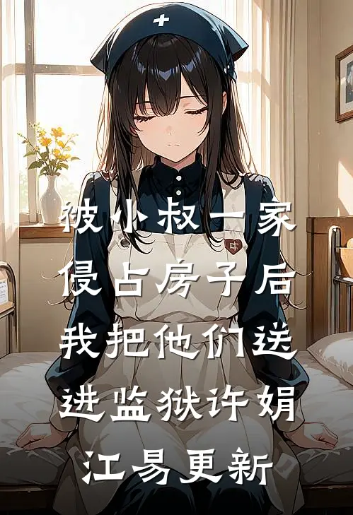 被小叔一家侵占房子后，我把他们送进监狱许娟江易更新