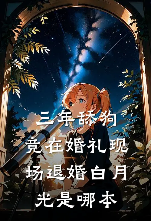 三年舔狗，竟在婚礼现场退婚白月光是哪本